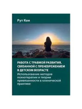 Работа с травмой развития, связанной с пренебрежением в детском возрасте. Рут Кон. Работа с травмой развития, связанной с пренебрежением в детском возрасте. Рут Кон.