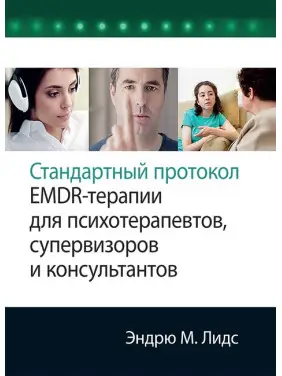 Стандартний протокол EMDR-терапії для психотерапевтів, супервізорів та консультантів. Ендрю М. Лідс Стандартний протокол EMDR-терапії для психотерапевтів, супервізорів та консультантів. Ендрю М. Лідс
