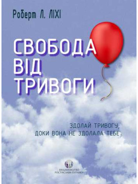 Свобода від тривоги. Здолай тривогу, доки вона не здолала тебе. Роберт Л. Ліхі Свобода від тривоги. Здолай тривогу, доки вона не здолала тебе. Роберт Л. Ліхі