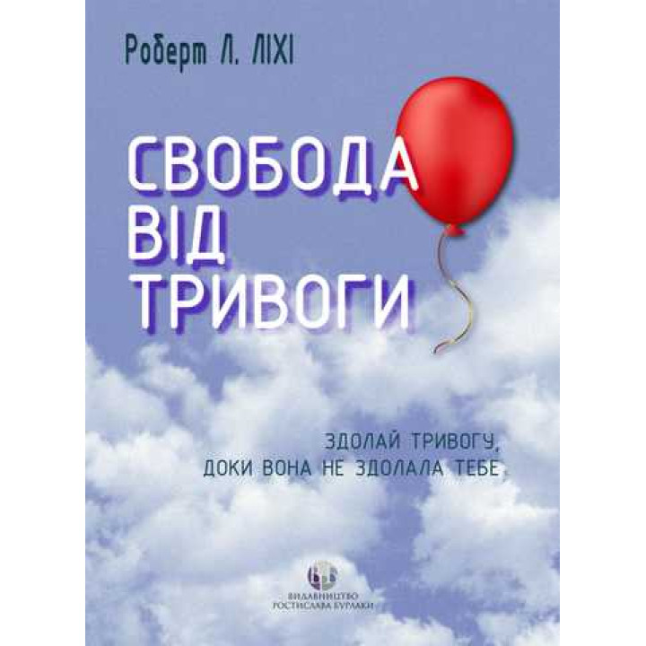 Свобода від тривоги. Здолай тривогу, доки вона не здолала тебе. Роберт Л. Ліхі