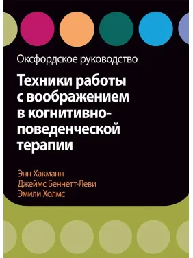 Техніки роботи з уявою в когнітивно-поведінковій терапії. Оксфордське керівництво, Хакманн, Холмс Техніки роботи з уявою в когнітивно-поведінковій терапії. Оксфордське керівництво, Хакманн, Холмс