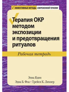 Терапія ОКР методом експозиції та запобігання ритуалам. Робочий зошит. Елна Ядін, Една Б. Фоа, Трейсі К. Ліхнер Терапія ОКР методом експозиції та запобігання ритуалам. Робочий зошит. Елна Ядін, Една Б. Фоа, Трейсі К. Ліхнер