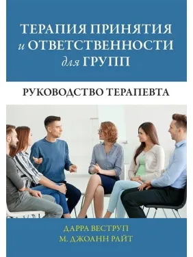 Терапия принятия и ответственности для групп. Руководство терапевта. Дарра Веструп, М. Джоанн Райт Терапия принятия и ответственности для групп. Руководство терапевта. Дарра Веструп, М. Джоанн Райт