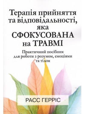 Терапія прийняття та відповідальності, яка сфокусована на травмі. Расс Гарріс Терапія прийняття та відповідальності, яка сфокусована на травмі. Расс Гарріс