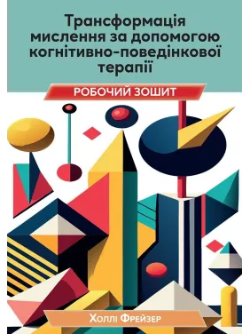 Трансформація мислення за допомогою когнітивно-поведінкової терапії. Робочий зошит. Холлі Фрейзер Трансформація мислення за допомогою когнітивно-поведінкової терапії. Робочий зошит. Холлі Фрейзер