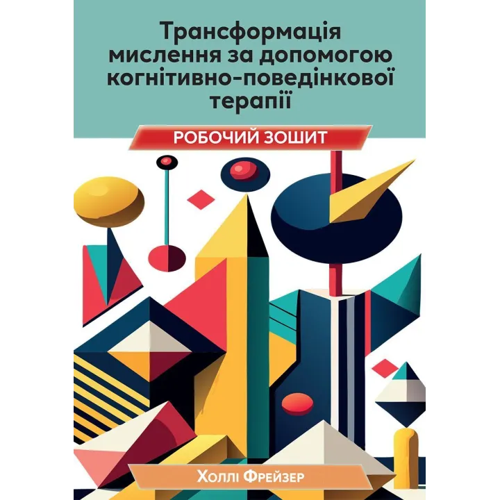  Трансформація мислення за допомогою когнітивно-поведінкової терапії. Робочий зошит. Холлі Фрейзер 