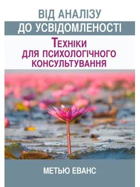 Від аналізу до усвідомленості: техніки для психологічного консультування. Метью Еванс Від аналізу до усвідомленості: техніки для психологічного консультування. Метью Еванс