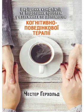 Вирішення конфліктів та подолання проблем у взаєминах за допомогою КПТ. Честер Герхольд Вирішення конфліктів та подолання проблем у взаєминах за допомогою КПТ. Честер Герхольд