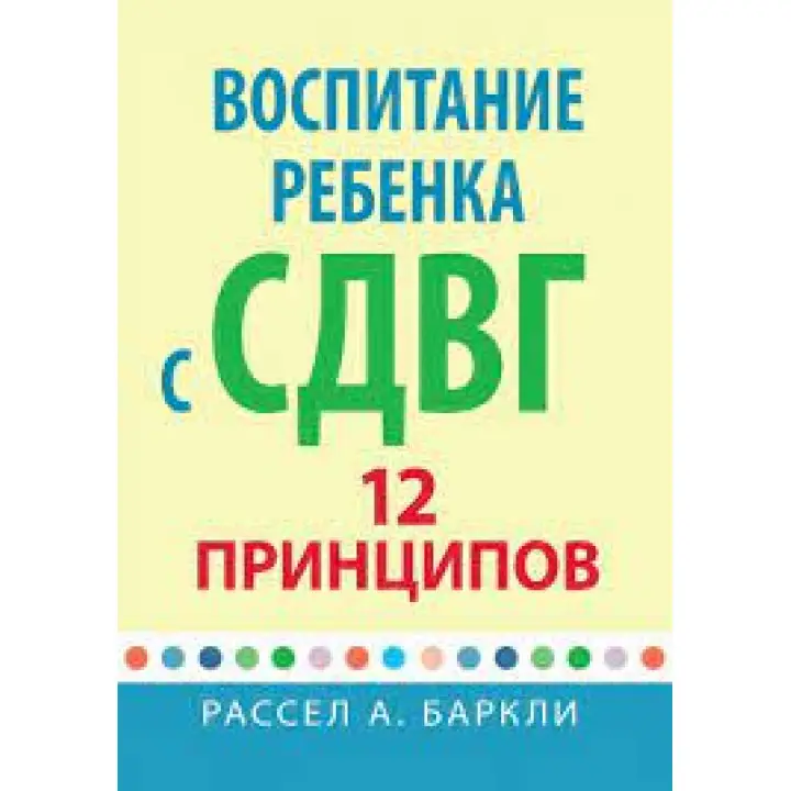 Воспитание ребенка с СДУГ: 12 принципов. Рассел А. Баркли.
