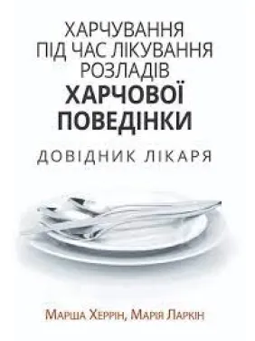 Xарчування під час лікування розладів харчової поведінки. Довідник лікаря. Марша Херрін, Марія Ларкін Xарчування під час лікування розладів харчової поведінки. Довідник лікаря. Марша Херрін, Марія Ларкін