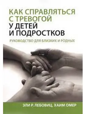 Как справляться с тревогой у детей и подростков. Руководство для близких и родных. Эли Р. Лебовиц, Хаим Омер. Как справляться с тревогой у детей и подростков. Руководство для близких и родных. Эли Р. Лебовиц, Хаим Омер.