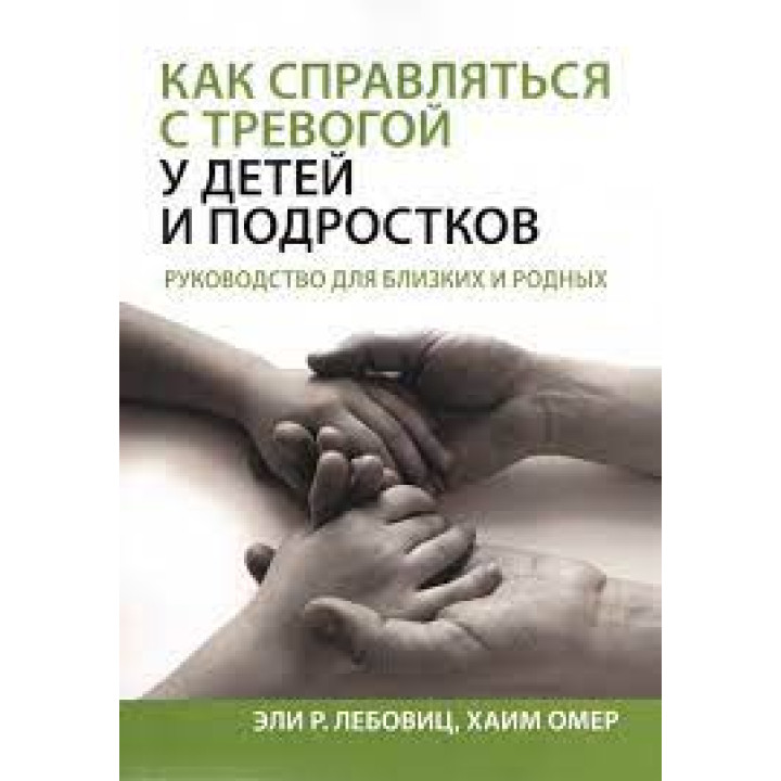 Как справляться с тревогой у детей и подростков. Руководство для близких и родных. Эли Р. Лебовиц, Хаим Омер.