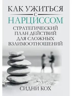 Как ужиться с нарциссом. Стратегический план действий для сложных взаимоотношений. Сидни Кох Как ужиться с нарциссом. Стратегический план действий для сложных взаимоотношений. Сидни Кох