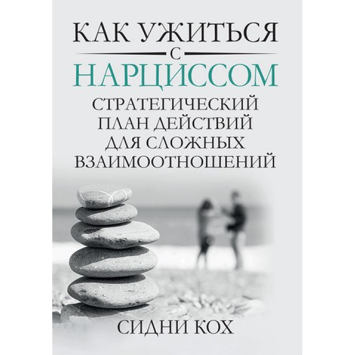 Как ужиться с нарциссом. Стратегический план действий для сложных взаимоотношений. Сидни Кох