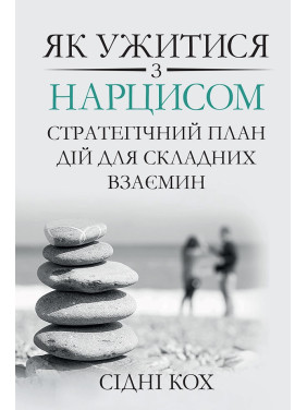 Як ужитися з нарцисом. Стратегічний план дій для складних взаємин. Сідні Кох Як ужитися з нарцисом. Стратегічний план дій для складних взаємин. Сідні Кох