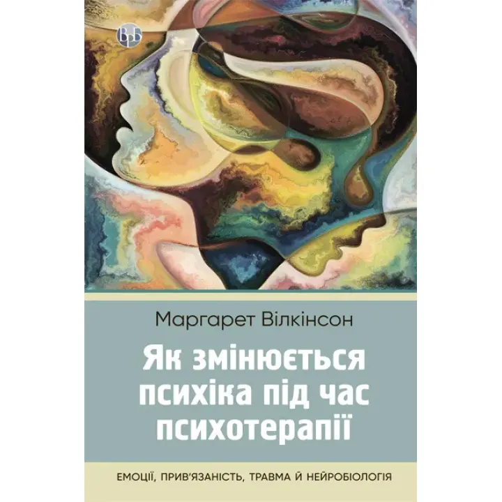 Как меняется психика при психотерапии: эмоции, привязанность, травма и нейробиология. Маргарет Уилкинсон