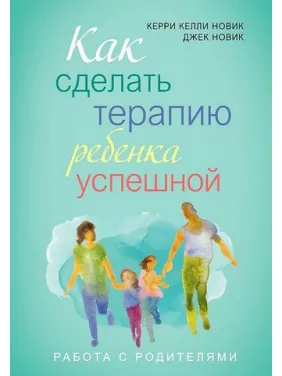 Как сделать терапию ребенка успешной. Джек Новик, Керри Новик Как сделать терапию ребенка успешной. Джек Новик, Керри Новик