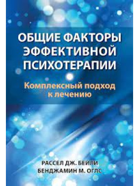 Общие факторы эффективной психотерапии. Комплексный подход к лечению. Рассел Дж. Бейли, Бенджамин М. Оглс Общие факторы эффективной психотерапии. Комплексный подход к лечению. Рассел Дж. Бейли, Бенджамин М. Оглс