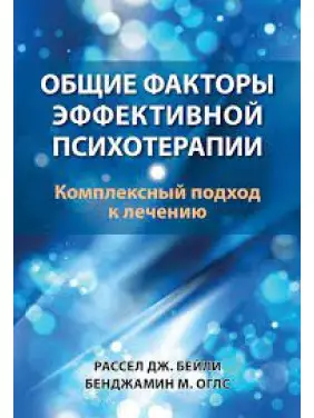 Загальні чинники ефективної психотерапії. Комплексний підхід до лікування. Рассел Дж. Бейлі, Бенджамін М. Оглс Загальні чинники ефективної психотерапії. Комплексний підхід до лікування. Рассел Дж. Бейлі, Бенджамін М. Оглс