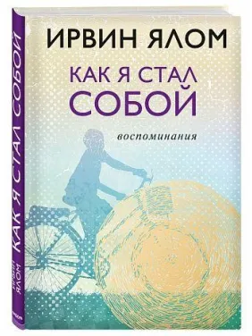 Ирвин Ялом. Как я стал собой. Воспоминания Ирвин Ялом. Как я стал собой. Воспоминания