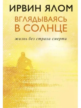 Вдивляючись в сонце. Життя без страху смерті. Ірвін Ялом