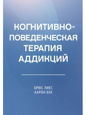 Когнитивно-поведенческая терапия аддикций. Аарон Т. Бек , Брюс Лиес Когнитивно-поведенческая терапия аддикций. Аарон Т. Бек , Брюс Лиес