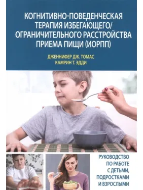 Когнітивно-поведінкова терапія уникаючого/обмежувального розладу приймання їжі (УОРПЇ). Дженніфер Дж. Томас, Камрин Т. Едді Когнітивно-поведінкова терапія уникаючого/обмежувального розладу приймання їжі (УОРПЇ). Дженніфер Дж. Томас, Камрин Т. Едді