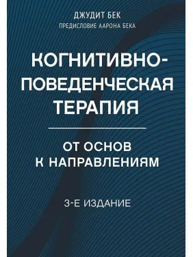 Когнітивно-поведінкова терапія. Від основ до напрямів. 3-е видання. Бек Джудіт Когнітивно-поведінкова терапія. Від основ до напрямів. 3-е видання. Бек Джудіт