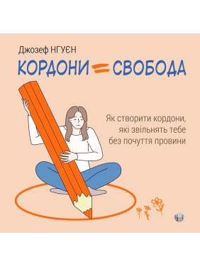Кордони = Свобода. Як створити кордони, які звільнять тебе без почуття провини. Джозеф Нгуєн Кордони = Свобода. Як створити кордони, які звільнять тебе без почуття провини. Джозеф Нгуєн