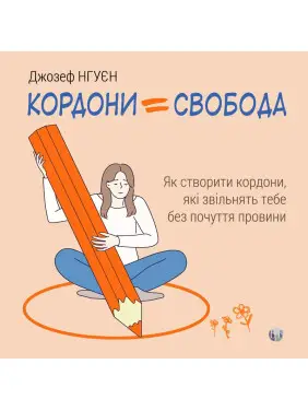 Кордони = Свобода. Як створити кордони, які звільнять тебе без почуття провини. Джозеф Нгуєн Кордони = Свобода. Як створити кордони, які звільнять тебе без почуття провини. Джозеф Нгуєн