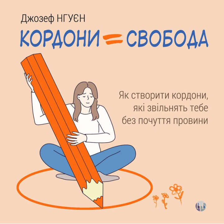 Кордони = Свобода. Як створити кордони, які звільнять тебе без почуття провини. Джозеф Нгуєн