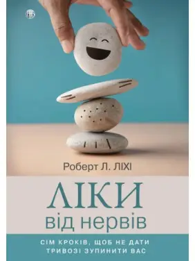 Ліки від нервів. Сім кроків, щоб не дати тривозі зупинити вас. Роберт Ліхі Ліки від нервів. Сім кроків, щоб не дати тривозі зупинити вас. Роберт Ліхі
