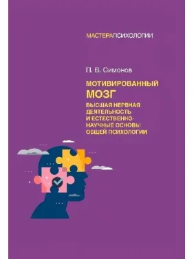 Мотивований мозок. Вища нервова діяльність та природничо-наукові основи загальної психології. Симонов П. В.