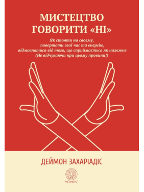 Мистецтво говорити «НІ». Як стояти на своєму, повертати час та енергію, відмовлятися від того, що сприймається як належне (Не відчуваючи при цьому провини!). Деймон Захаріадіс