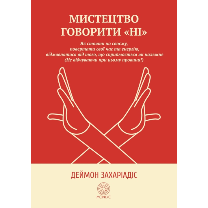 Мистецтво говорити «НІ». Як стояти на своєму, повертати час та енергію, відмовлятися від того, що сприймається як належне (Не відчуваючи при цьому провини!). Деймон Захаріадіс