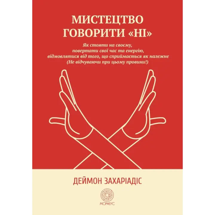 Искусство говорить «НЕТ». Как стоять на своем, возвращать время и энергию, отказываться от того, что воспринимается как должное (Не чувствуя при этом вины!). Деймон Захариадис