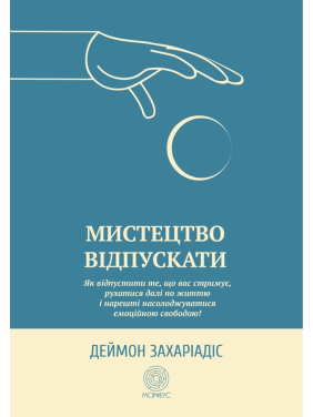 Мистецтво відпускати. Як відпустити те, що вас стримує, рухатися далі по життю і нарешті насолоджуватися емоційною свободою. Деймон Захаріадіс 