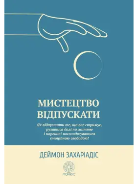 Мистецтво відпускати. Як відпустити те, що вас стримує, рухатися далі по життю і нарешті насолоджуватися емоційною свободою. Деймон Захаріадіс 