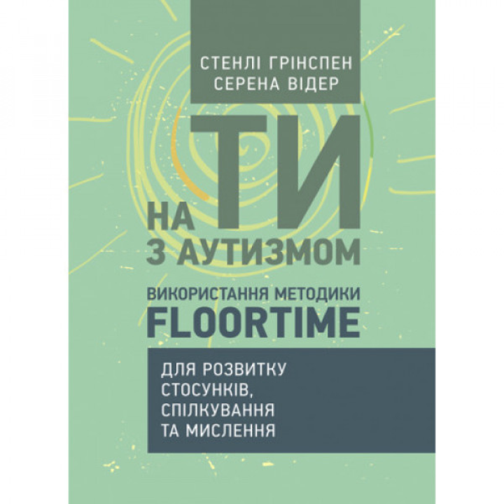На ти з аутизмом. Використання методики Floortime для розвитку стосунків, спілкування та мислення. Стенлі Грінспен, Серена Відер.