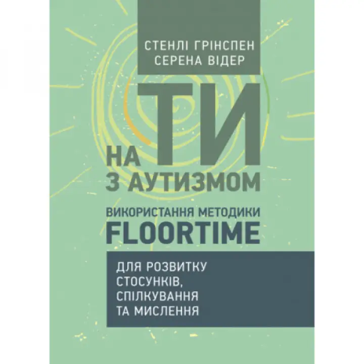 На ти з аутизмом. Використання методики Floortime для розвитку стосунків, спілкування та мислення. Стенлі Грінспен, Серена Відер.