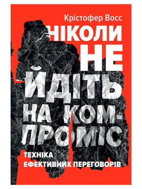 Ніколи не йдіть на компроміс. Техніка ефективних переговорів Тел Рез, Кріс Восс Ніколи не йдіть на компроміс. Техніка ефективних переговорів Тел Рез, Кріс Восс