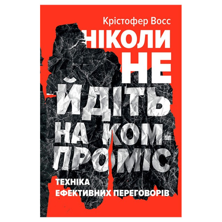 Ніколи не йдіть на компроміс. Техніка ефективних переговорів Тел Рез, Кріс Восс