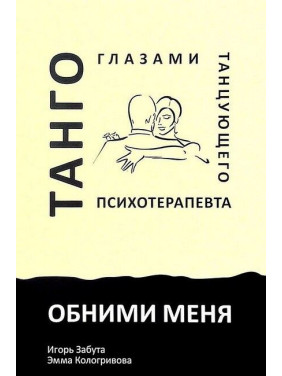 Обійми мене. Танго очима танцюючого психотерапевта. Ігор Забута, Емма Кологрівова