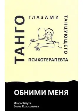 Обними меня. Танго глазами танцующего психотерапевта. Игорь Забута, Эмма Кологривова Обними меня. Танго глазами танцующего психотерапевта. Игорь Забута, Эмма Кологривова