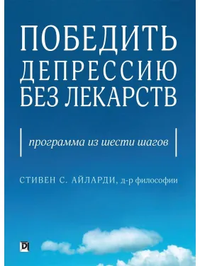 Победить депрессию без лекарств. Программа из шести шагов. Стивен С. Айларди Победить депрессию без лекарств. Программа из шести шагов. Стивен С. Айларди