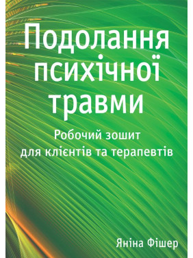 Подолання психічної травми. Робочий зошит для клієнтів та терапевтів. Яніна Фішер Подолання психічної травми. Робочий зошит для клієнтів та терапевтів. Яніна Фішер