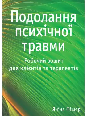 Подолання психічної травми. Робочий зошит для клієнтів та терапевтів. Яніна Фішер