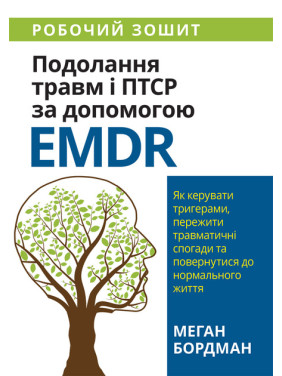 Подолання травм і ПТСР за допомогою EMDR. Робочий зошит. Меган Бордман Подолання травм і ПТСР за допомогою EMDR. Робочий зошит. Меган Бордман
