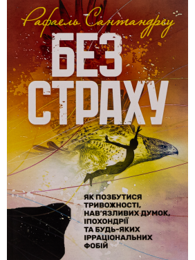 Без страху. Як позбутися тривожності, нав’язливих думок, іпохондрії та будь-яких ірраціональних фобій. Рафаель Сантандреу Без страху. Як позбутися тривожності, нав’язливих думок, іпохондрії та будь-яких ірраціональних фобій. Рафаель Сантандреу