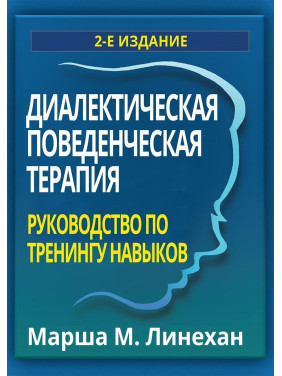 Діалектична поведінкова терапія. Посібник із тренінгу навичок. Марша М. Лінехан Діалектична поведінкова терапія. Посібник із тренінгу навичок. Марша М. Лінехан